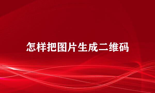 怎样把图片生成二维码