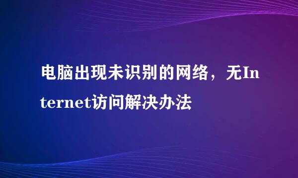 电脑出现未识别的网络，无Internet访问解决办法