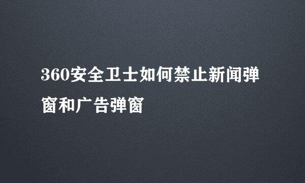 360安全卫士如何禁止新闻弹窗和广告弹窗