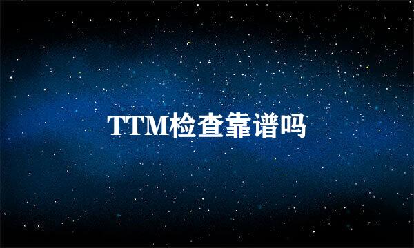 TTM检查靠谱吗