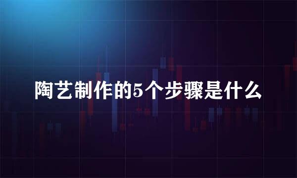 陶艺制作的5个步骤是什么