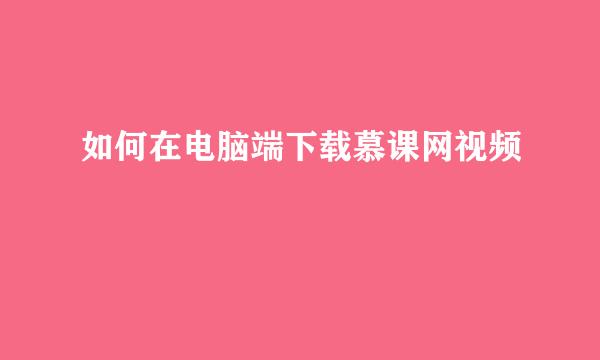 如何在电脑端下载慕课网视频