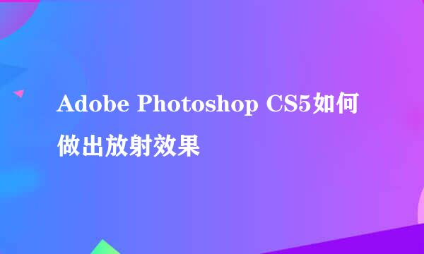 Adobe Photoshop CS5如何做出放射效果