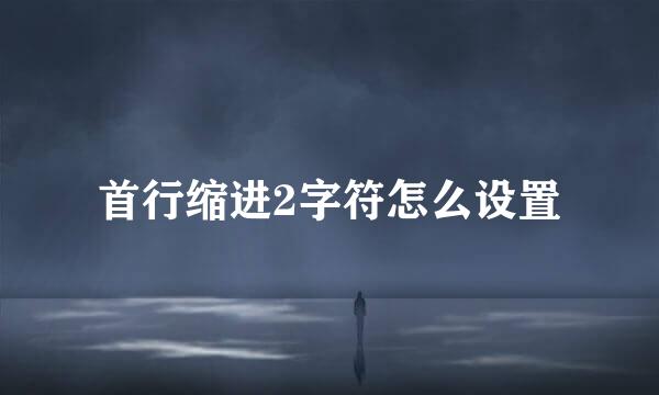 首行缩进2字符怎么设置