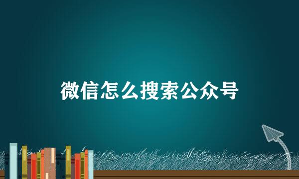 微信怎么搜索公众号