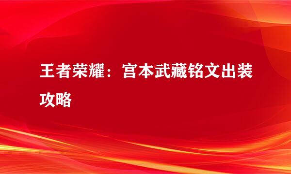 王者荣耀：宫本武藏铭文出装攻略