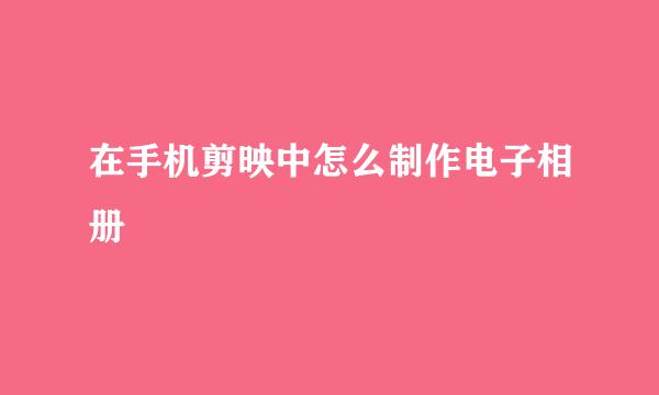 在手机剪映中怎么制作电子相册