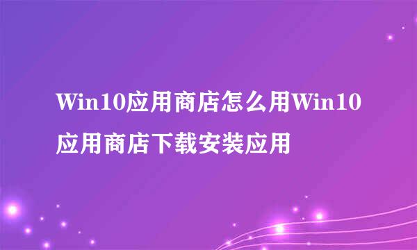 Win10应用商店怎么用Win10应用商店下载安装应用