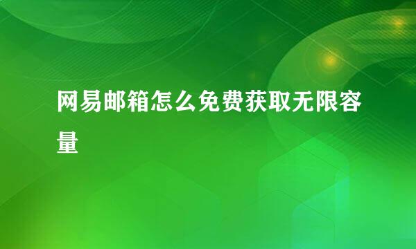 网易邮箱怎么免费获取无限容量