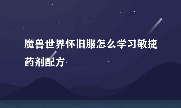 魔兽世界怀旧服怎么学习敏捷药剂配方