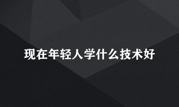 现在年轻人学什么技术好