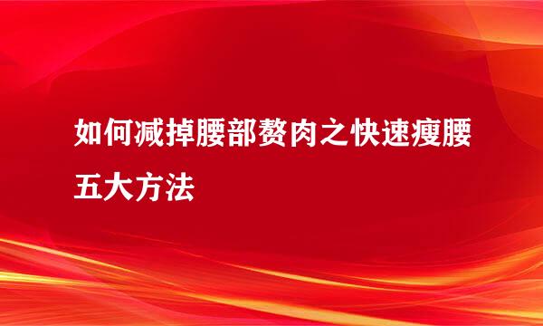 如何减掉腰部赘肉之快速瘦腰五大方法
