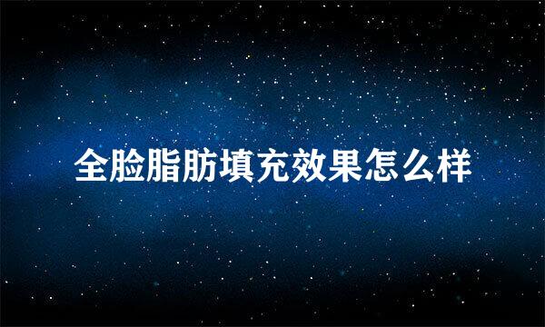 全脸脂肪填充效果怎么样