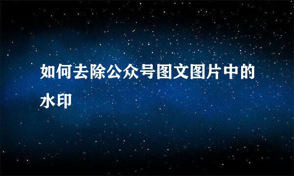 如何去除公众号图文图片中的水印