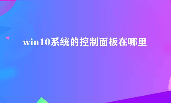 win10系统的控制面板在哪里