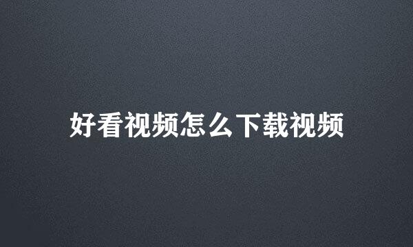好看视频怎么下载视频