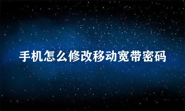 手机怎么修改移动宽带密码