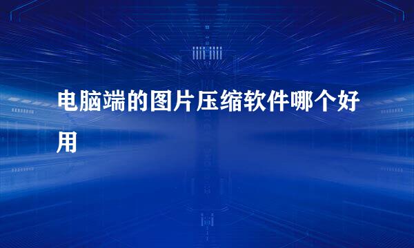 电脑端的图片压缩软件哪个好用