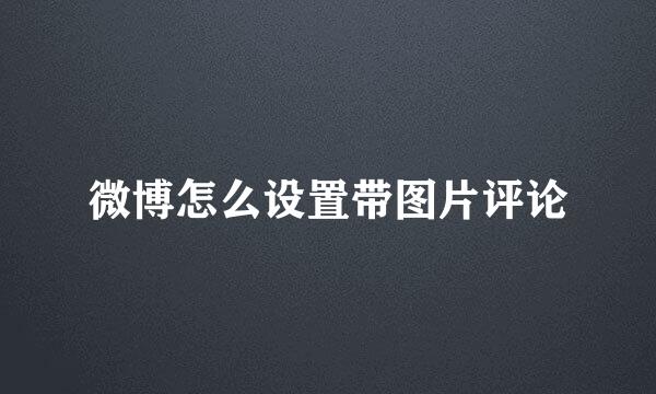 微博怎么设置带图片评论