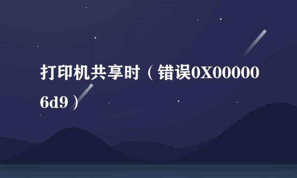 打印机共享时（错误0X000006d9）