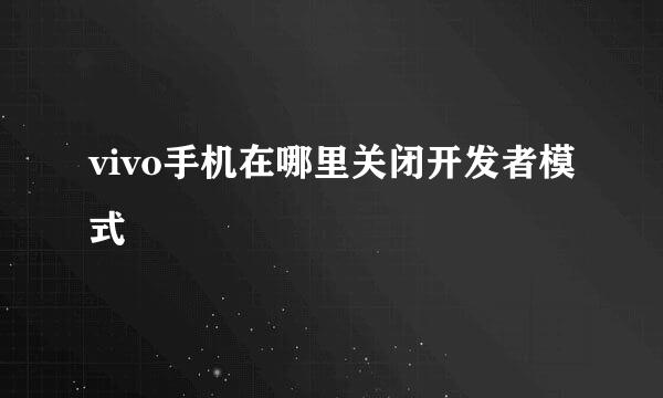 vivo手机在哪里关闭开发者模式
