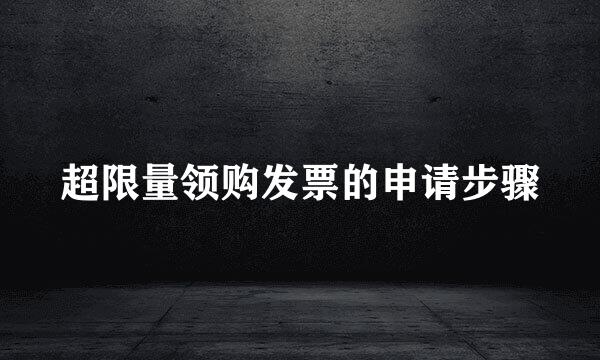 超限量领购发票的申请步骤