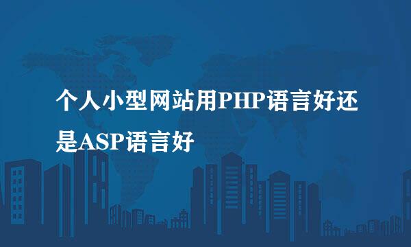 个人小型网站用PHP语言好还是ASP语言好