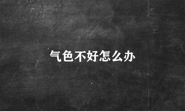 气色不好怎么办