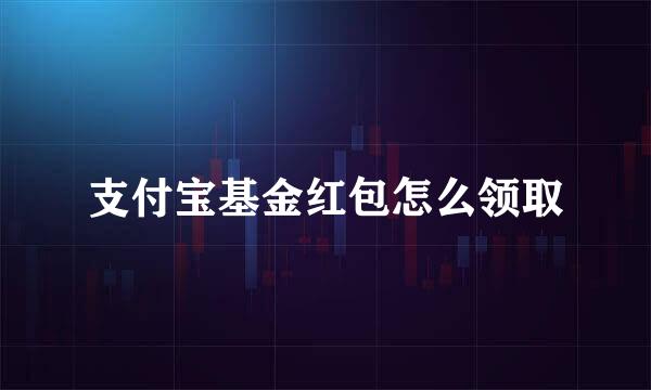 支付宝基金红包怎么领取