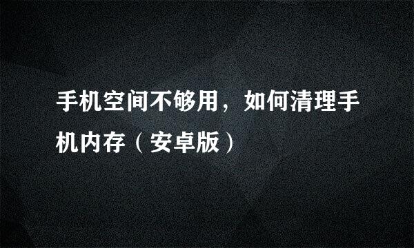 手机空间不够用，如何清理手机内存（安卓版）