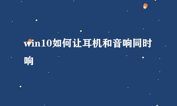 win10如何让耳机和音响同时响