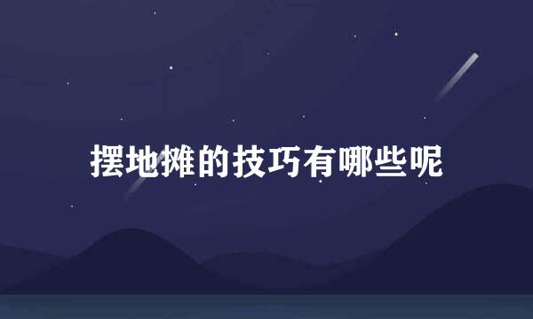 摆地摊的技巧有哪些呢