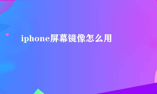 iphone屏幕镜像怎么用