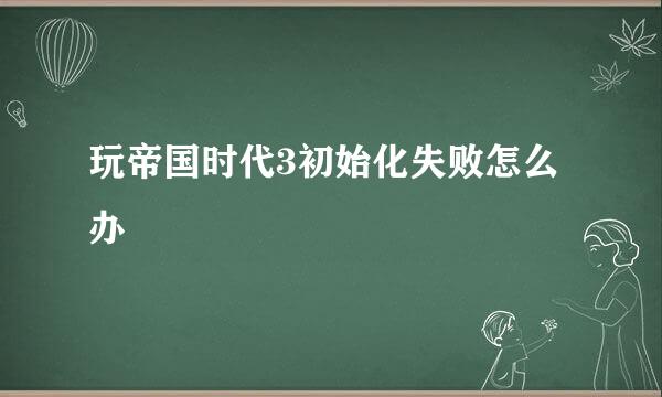 玩帝国时代3初始化失败怎么办