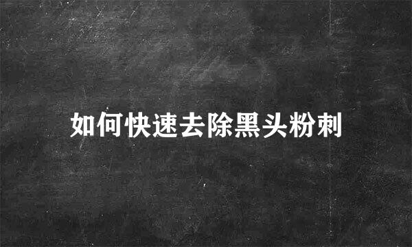 如何快速去除黑头粉刺