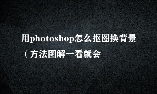 用photoshop怎么抠图换背景（方法图解一看就会