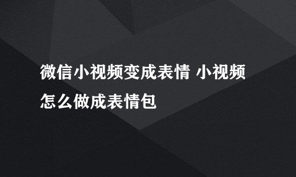 微信小视频变成表情 小视频怎么做成表情包