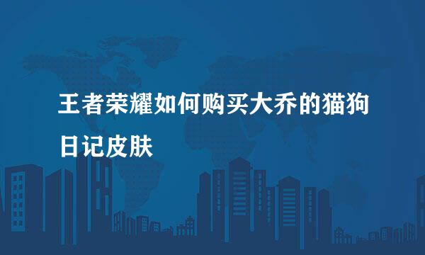 王者荣耀如何购买大乔的猫狗日记皮肤