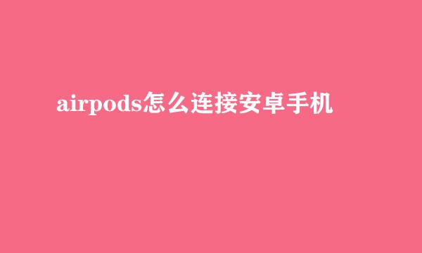 airpods怎么连接安卓手机