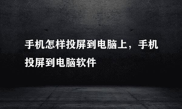 手机怎样投屏到电脑上，手机投屏到电脑软件