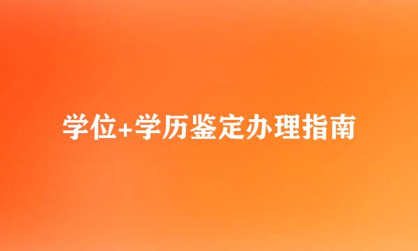 学位+学历鉴定办理指南
