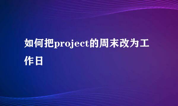 如何把project的周末改为工作日
