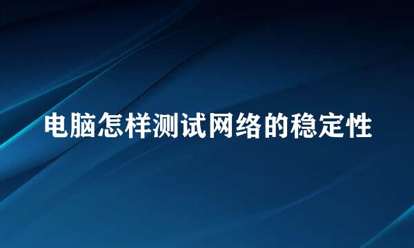 电脑怎样测试网络的稳定性