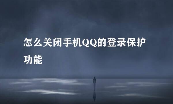 怎么关闭手机QQ的登录保护功能