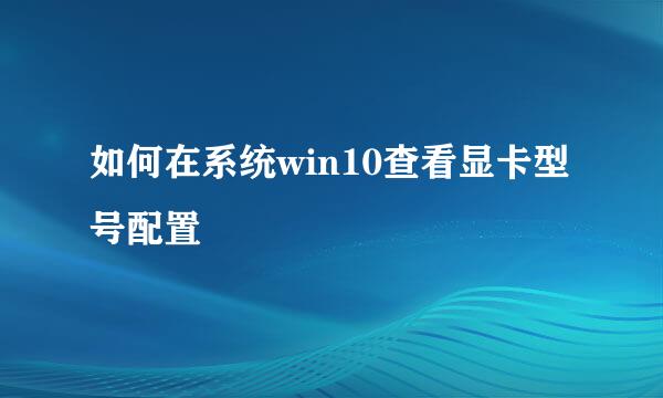 如何在系统win10查看显卡型号配置