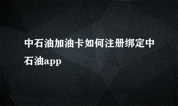 中石油加油卡如何注册绑定中石油app