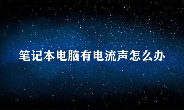 笔记本电脑有电流声怎么办