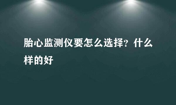 胎心监测仪要怎么选择？什么样的好