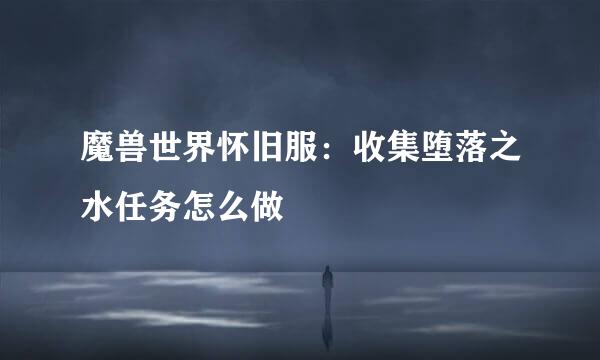 魔兽世界怀旧服：收集堕落之水任务怎么做