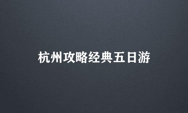 杭州攻略经典五日游